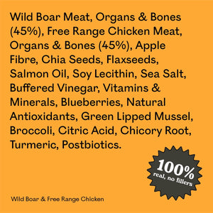 Full ingredient list for Eureka Pet Co Wild Boar & Free Range Chicken: wild boar and free range chicken meat, organs and bones, apple fibre, chia seeds and other natural ingredients. 100% real, no fillers.